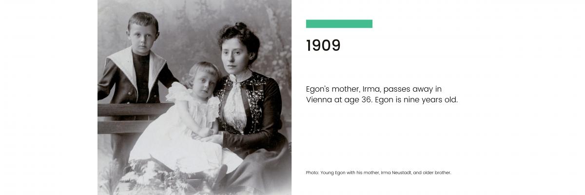 1909: Egon's mother, Irma, passes away in Vienna at age 36. Egon is nine years old.