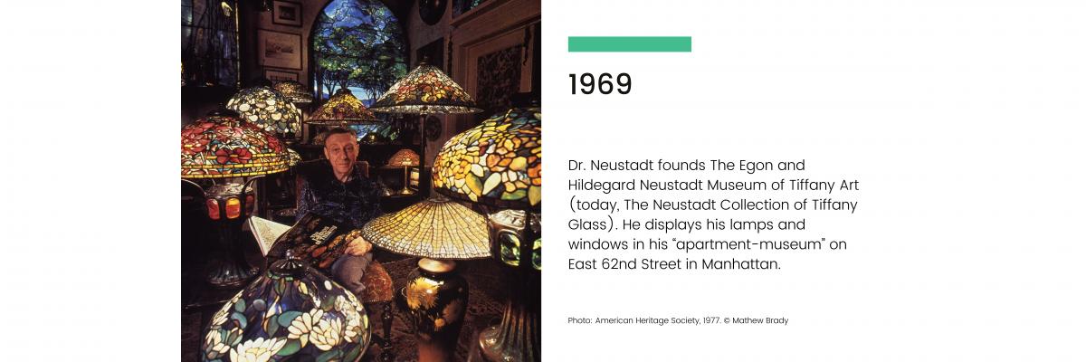 1969: Dr. Neustadt founds The Egon and Hildegard Neustadt Museum of Tiffany Art (today, The Neustadt Collection of Tiffany Glass). He displays his lamps and windows in his "apartment museum" on East 62nd Street in Manhattan.